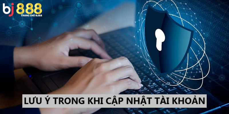 Những điều lưu ý trong khi cập nhật tài khoản BJ888