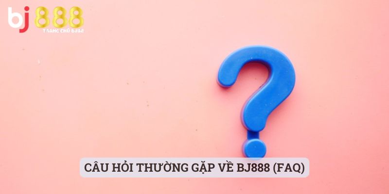 Câu Hỏi Thường Gặp Về BJ888 (FAQ)