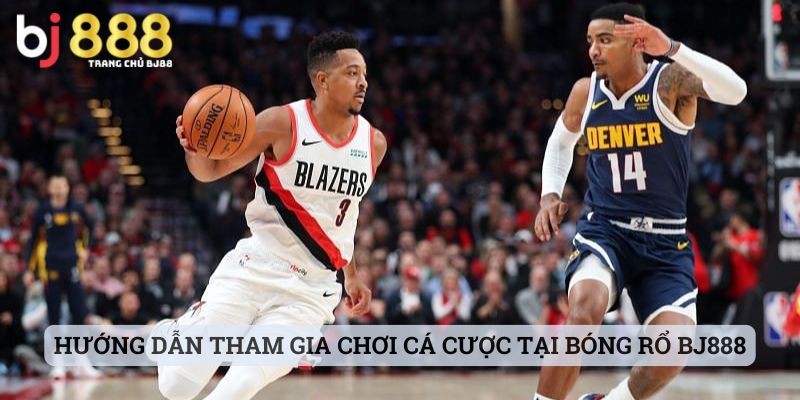 Hướng dẫn tham gia chơi cá cược tại bóng rổ BJ888