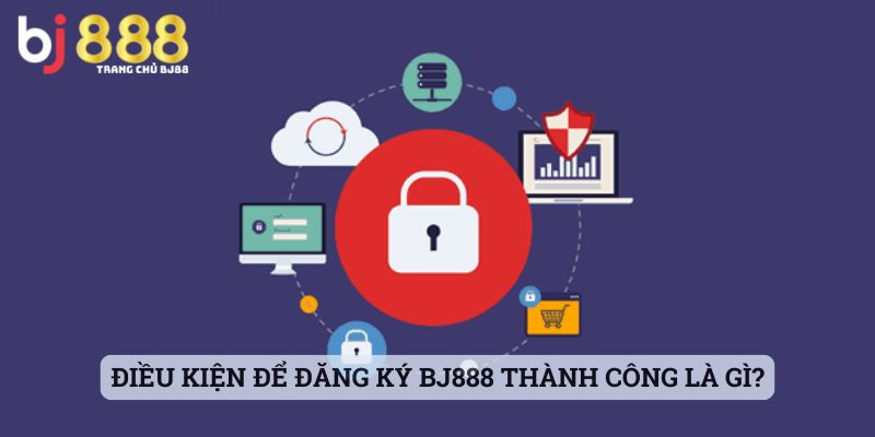 Điều kiện để đăng ký BJ888 thành công là gì?