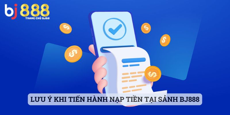 Lưu ý khi tiến hành nạp tiền tại sảnh BJ888