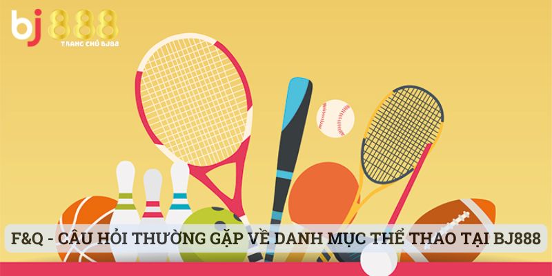 F&Q - Câu hỏi thường gặp về danh mục thể thao tại BJ888