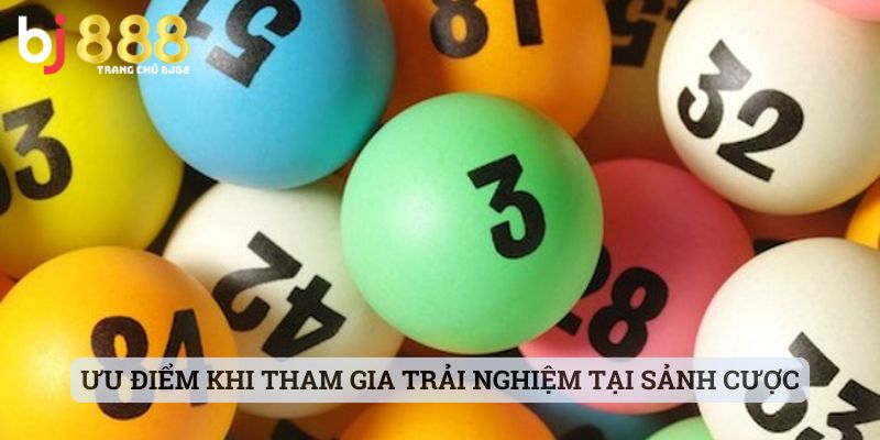 Ưu điểm khi tham gia trải nghiệm tại sảnh cược