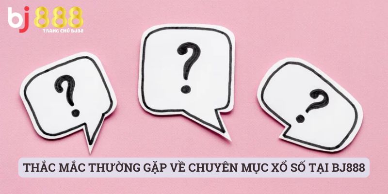 FAQ - Tổng hợp thắc mắc thường gặp về chuyên mục xổ số tại BJ888
