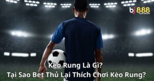 Kèo Rung Là Gì? Tại Sao Bet Thủ Lại Thích Chơi Kèo Rung?